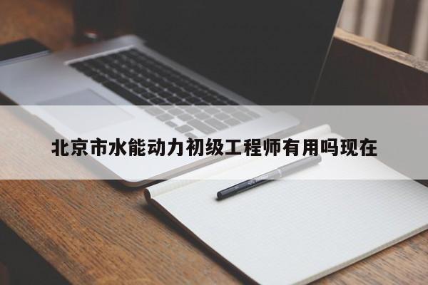 北京市水能動力初級工程師有用嗎現(xiàn)在