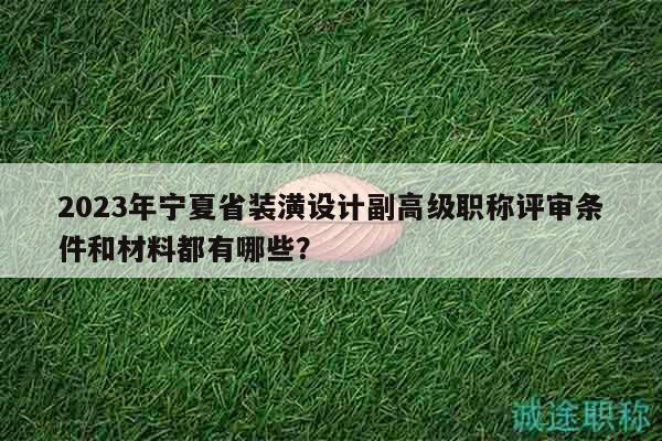 2023年寧夏省裝潢設(shè)計(jì)副高級(jí)職稱評(píng)審條件和材料都有哪些？