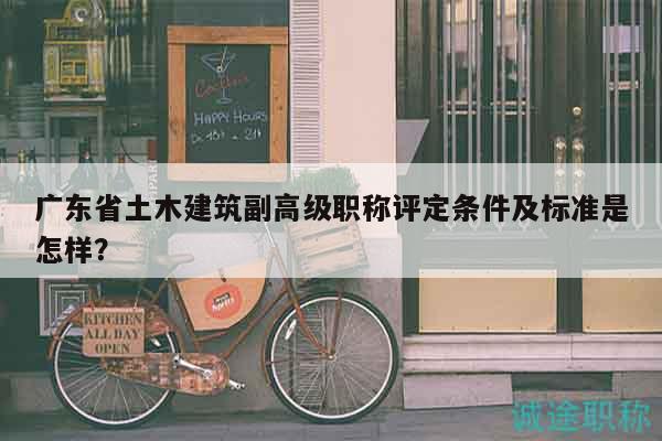 廣東省土木建筑副高級職稱評定條件及標準是怎樣？