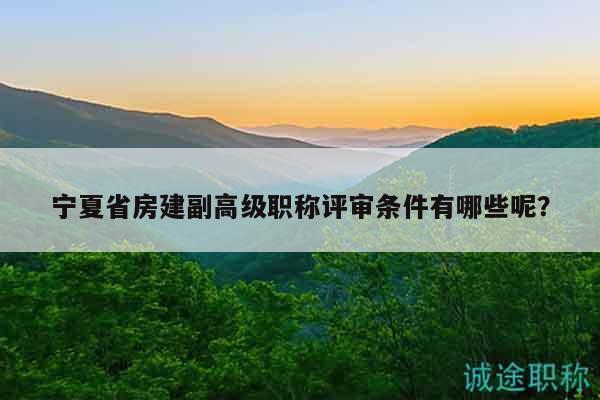 寧夏省房建副高級職稱評審條件有哪些呢？