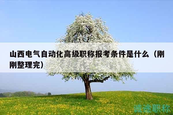 山西電氣自動(dòng)化高級(jí)職稱(chēng)報(bào)考條件是什么（剛剛整理完）