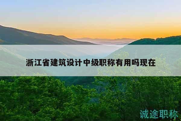 浙江省建筑設計中級職稱有用嗎現(xiàn)在