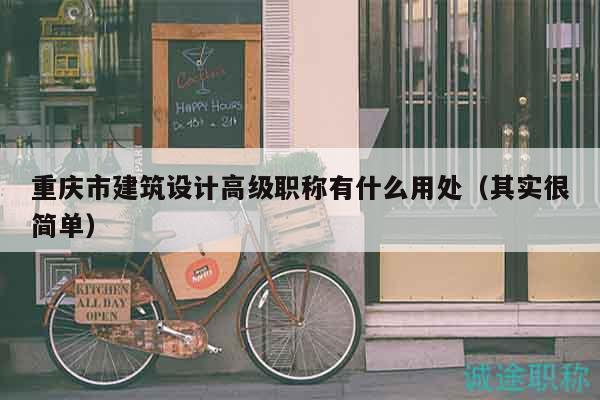 重慶市建筑設(shè)計高級職稱有什么用處（其實很簡單）