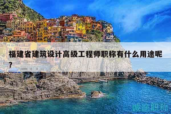 福建省建筑設(shè)計高級工程師職稱有什么用途呢？