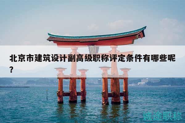 北京市建筑設(shè)計(jì)副高級(jí)職稱評(píng)定條件有哪些呢？