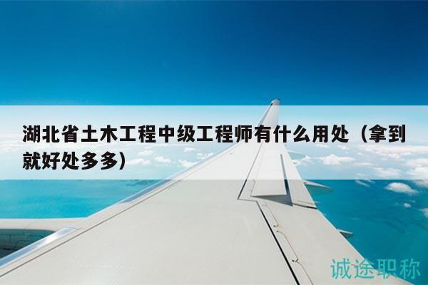 湖北省土木工程中級(jí)工程師有什么用處（拿到就好處多多）