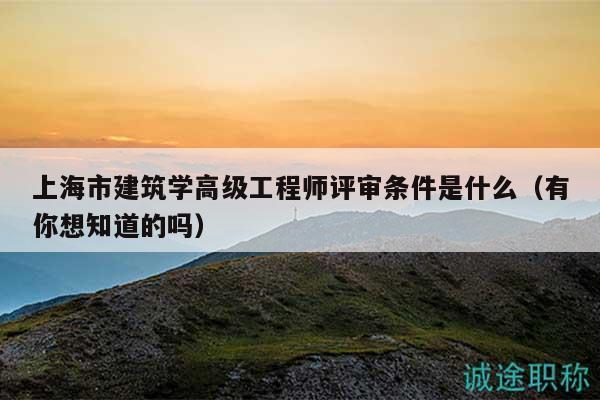 上海市建筑學高級工程師評審條件是什么（有你想知道的嗎）