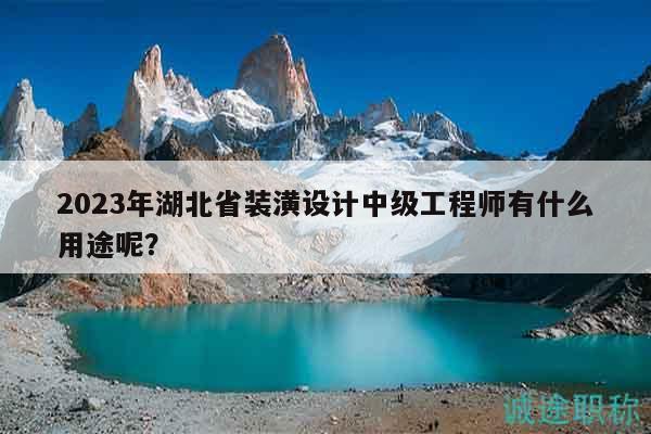 2023年湖北省裝潢設計中級工程師有什么用途呢？