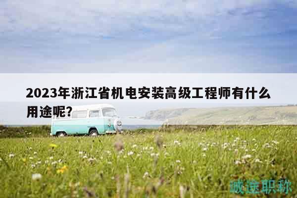 2023年浙江省機(jī)電安裝高級工程師有什么用途呢？