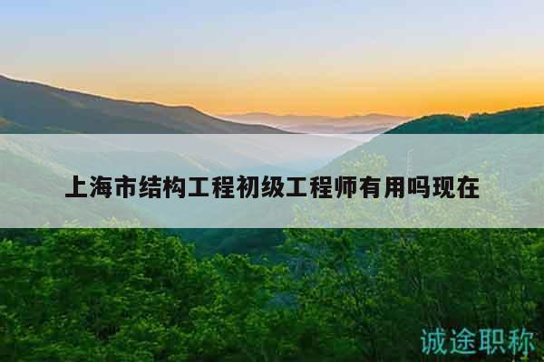 上海市結(jié)構(gòu)工程初級工程師有用嗎現(xiàn)在