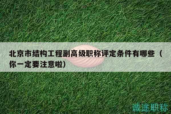 北京市結(jié)構(gòu)工程副高級職稱評定條件有哪些（你一定要注意啦）