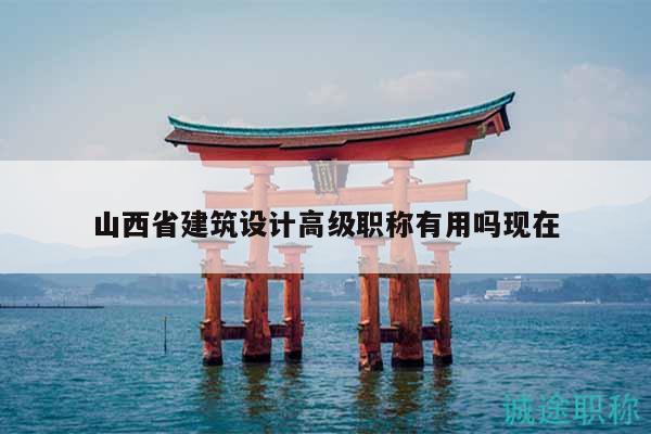 山西省建筑設(shè)計(jì)高級(jí)職稱有用嗎現(xiàn)在