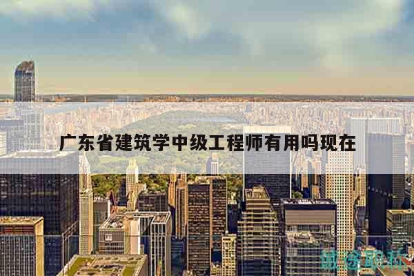 廣東省建筑學(xué)中級工程師有用嗎現(xiàn)在