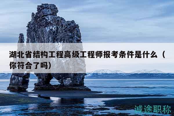 湖北省結(jié)構(gòu)工程高級工程師報考條件是什么（你符合了嗎）