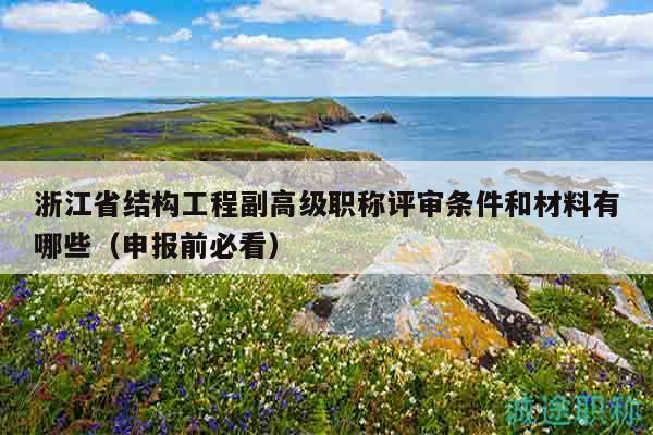 浙江省結(jié)構(gòu)工程副高級(jí)職稱評(píng)審條件和材料有哪些（申報(bào)前必看）