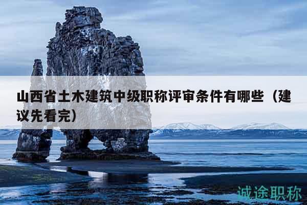 山西省土木建筑中級職稱評審條件有哪些（建議先看完）