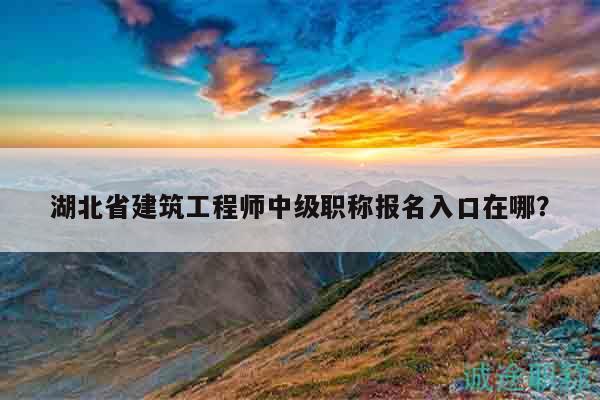 湖北省建筑工程師中級(jí)職稱報(bào)名入口在哪？