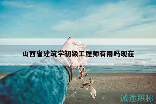 山西省建筑學(xué)初級(jí)工程師有用嗎現(xiàn)在
