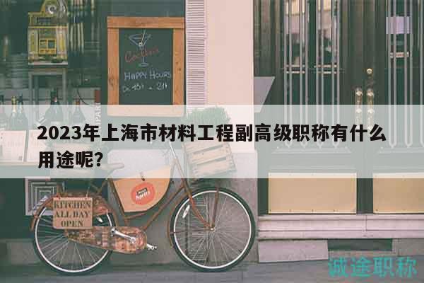 2023年上海市材料工程副高級職稱有什么用途呢？