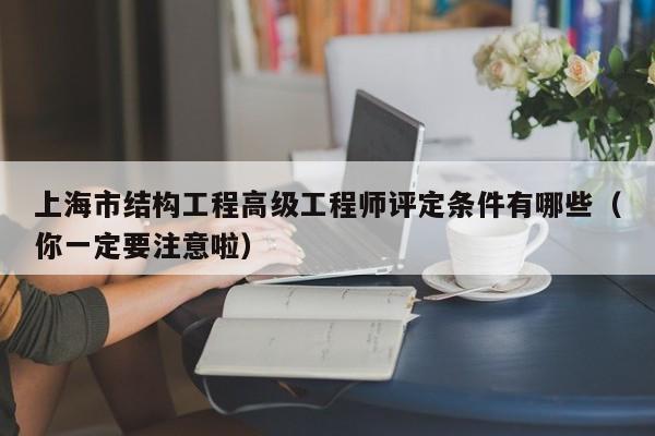 上海市結構工程高級工程師評定條件有哪些（你一定要注意啦）