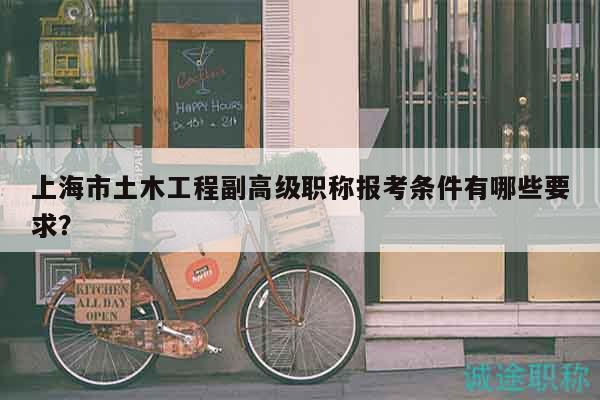 上海市土木工程副高級職稱報考條件有哪些要求？