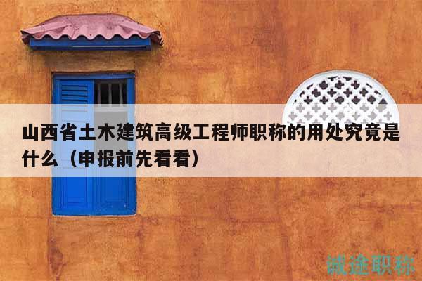 山西省土木建筑高級(jí)工程師職稱的用處究竟是什么（申報(bào)前先看看）