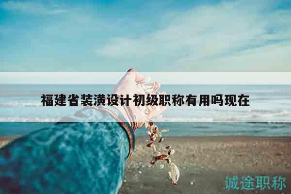 福建省裝潢設(shè)計初級職稱有用嗎現(xiàn)在