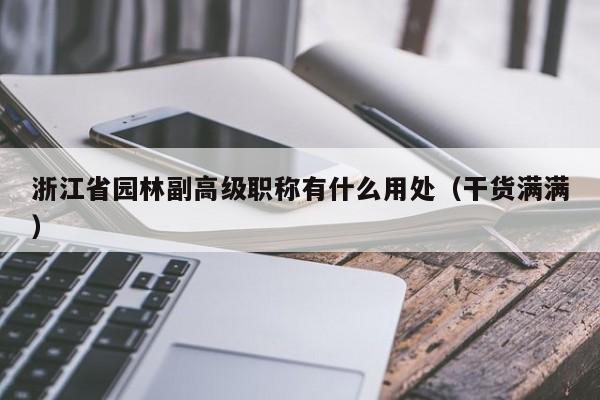 浙江省園林副高級(jí)職稱有什么用處（干貨滿滿）