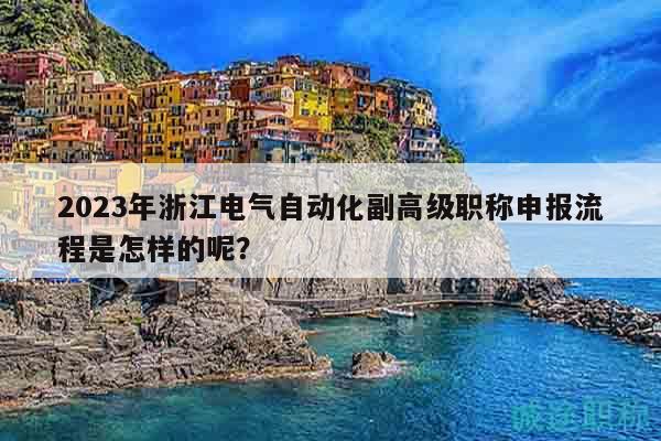 2023年浙江電氣自動化副高級職稱申報流程是怎樣的呢？