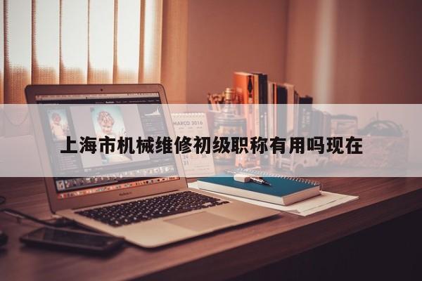 上海市機(jī)械維修初級(jí)職稱(chēng)有用嗎現(xiàn)在
