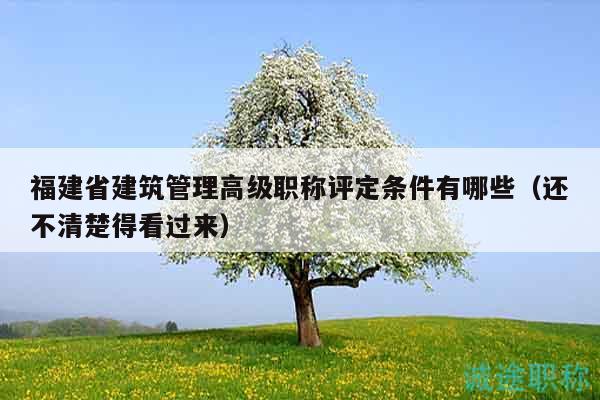 福建省建筑管理高級(jí)職稱評(píng)定條件有哪些（還不清楚得看過來）