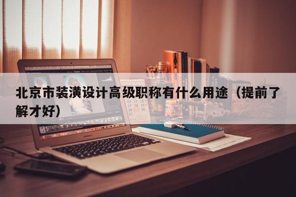 北京市裝潢設(shè)計(jì)高級職稱有什么用途（提前了解才好）