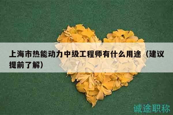 上海市熱能動(dòng)力中級(jí)工程師有什么用途（建議提前了解）