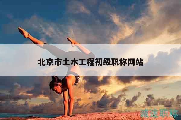 北京市土木工程初級職稱網(wǎng)站