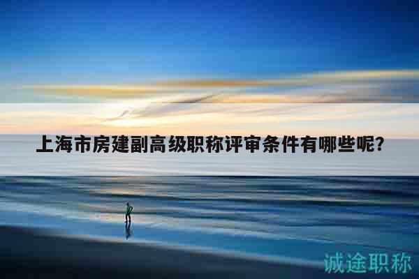 上海市房建副高級職稱評審條件有哪些呢？