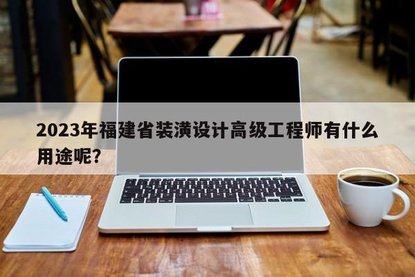 2023年福建省裝潢設(shè)計(jì)高級(jí)工程師有什么用途呢？