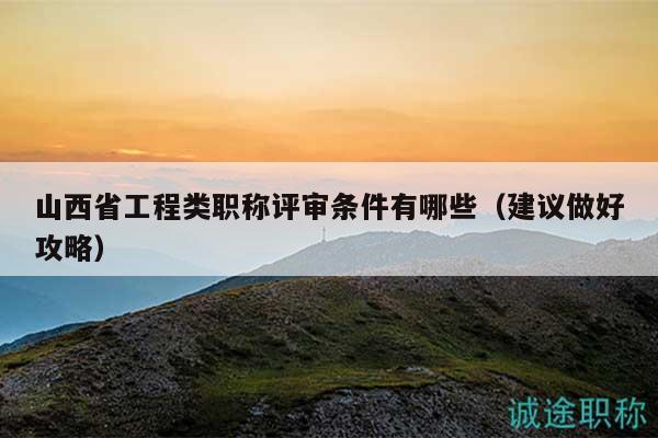 山西省工程類職稱評審條件有哪些（建議做好攻略）