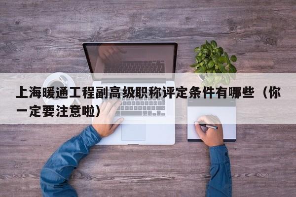 上海暖通工程副高級職稱評定條件有哪些（你一定要注意啦）