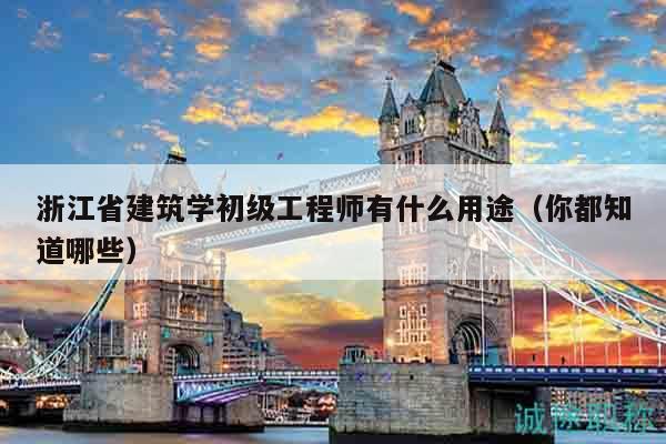 浙江省建筑學(xué)初級(jí)工程師有什么用途（你都知道哪些）
