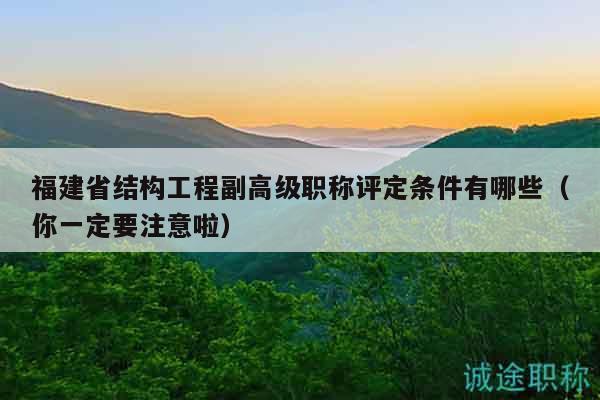 福建省結(jié)構(gòu)工程副高級(jí)職稱評(píng)定條件有哪些（你一定要注意啦）