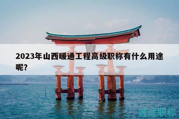 2023年山西暖通工程高級(jí)職稱有什么用途呢？