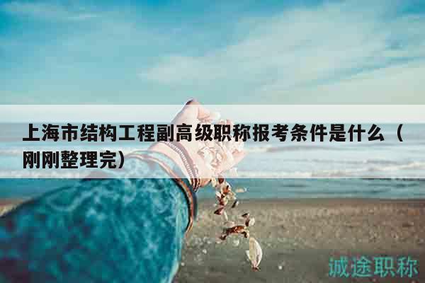 上海市結(jié)構(gòu)工程副高級(jí)職稱報(bào)考條件是什么（剛剛整理完）
