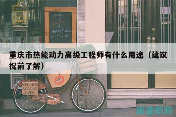 重慶市熱能動力高級工程師有什么用途（建議提前了解）