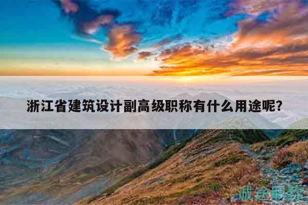 浙江省建筑設(shè)計(jì)副高級(jí)職稱有什么用途呢？