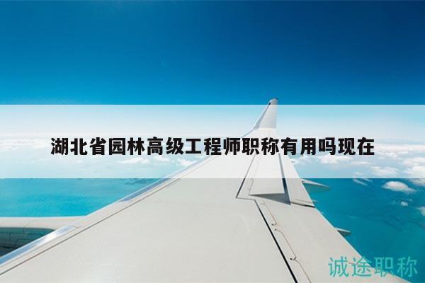 湖北省園林高級工程師職稱有用嗎現(xiàn)在