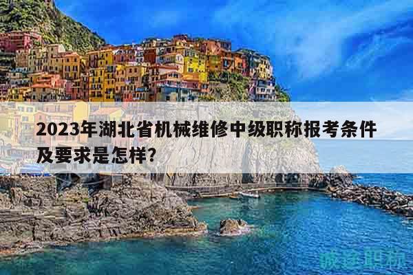 2023年湖北省機械維修中級職稱報考條件及要求是怎樣？
