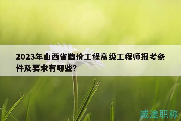 2023年山西省造價工程高級工程師報考條件及要求有哪些？