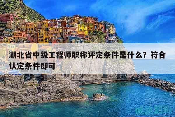 湖北省中級(jí)工程師職稱評(píng)定條件是什么？符合認(rèn)定條件即可