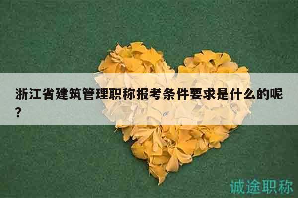 浙江省建筑管理職稱報(bào)考條件要求是什么的呢？