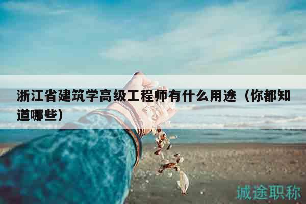 浙江省建筑學(xué)高級(jí)工程師有什么用途（你都知道哪些）